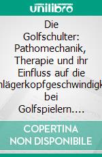 Die Golfschulter: Pathomechanik, Therapie und ihr Einfluss auf die Schlägerkopfgeschwindigkeit bei Golfspielern. E-book. Formato PDF