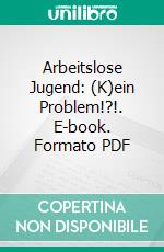 Arbeitslose Jugend: (K)ein Problem!?!. E-book. Formato PDF ebook