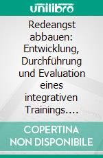 Redeangst abbauen: Entwicklung, Durchführung und Evaluation eines integrativen Trainings. E-book. Formato PDF