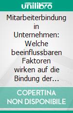 Mitarbeiterbindung in Unternehmen: Welche beeinflussbaren Faktoren wirken auf die Bindung der Mitarbeiter?. E-book. Formato PDF