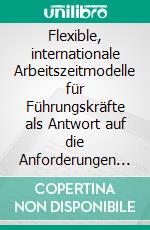 Flexible, internationale Arbeitszeitmodelle für Führungskräfte als Antwort auf die Anforderungen der modernen Arbeitswelt. E-book. Formato PDF ebook