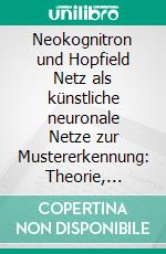 Neokognitron und Hopfield Netz als künstliche neuronale Netze zur Mustererkennung: Theorie, computergestützte Simulation und Anwendungen. E-book. Formato PDF ebook