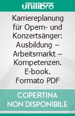 Karriereplanung für Opern- und Konzertsänger: Ausbildung – Arbeitsmarkt – Kompetenzen. E-book. Formato PDF ebook di Hartmut Haase