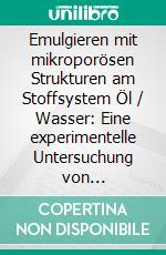 Emulgieren mit mikroporösen Strukturen am Stoffsystem Öl / Wasser: Eine experimentelle Untersuchung von Emulgierparametern. E-book. Formato PDF