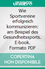 Wie Sportvereine erfolgreich kommunizieren: am Beispiel des Gesundheitssports. E-book. Formato PDF ebook