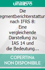 Die Segmentberichterstattung nach IFRS 8: Eine vergleichende Darstellung zu IAS 14 und die Bedeutung der Segmentberichterstattung in der Finanzanalyse. E-book. Formato PDF ebook di Stefan Erbach