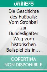 Die Geschichte des Fußballs: Vom Strohball zur BundesligaDer Weg vom historischen Ballspiel bis in die Neuzeit. E-book. Formato PDF ebook di Christopher Solmsdorf