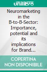 Neuromarketing in the B-to-B-Sector: Importance, potential and its implications for Brand Management. E-book. Formato PDF ebook