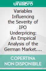 Variables Influencing the Severity of IPO Underpricing: An Empirical Analysis of the German Market. E-book. Formato PDF ebook di Justyna Dietrich