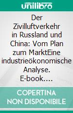 Der Zivilluftverkehr in Russland und China: Vom Plan zum MarktEine industrieökonomische Analyse. E-book. Formato PDF ebook