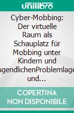 Cyber-Mobbing: Der virtuelle Raum als Schauplatz für Mobbing unter Kindern und JugendlichenProblemlagen und Handlungsmöglichkeiten. E-book. Formato PDF ebook di Iméne Blume