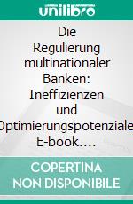 Die Regulierung multinationaler Banken: Ineffizienzen und Optimierungspotenziale. E-book. Formato PDF ebook