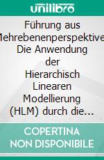 Führung aus Mehrebenenperspektive: Die Anwendung der Hierarchisch Linearen Modellierung (HLM) durch die internationale empirische Führungsforschung. E-book. Formato PDF ebook di Thomas Hornschuh