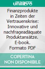 Finanzprodukte in Zeiten der Vertrauenskrise: Innovative und nachfrageadäquate Produktansätze. E-book. Formato PDF ebook