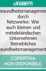 Gesundheitsmanagement durch Netzwerke: Wie auch kleinen und mittelständischen Unternehmen Betriebliches Gesundheitsmanagement zugänglich gemacht werden kann. E-book. Formato PDF ebook di Sebastian Stumpf