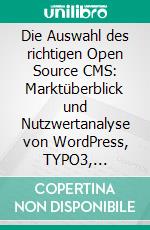 Die Auswahl des richtigen Open Source CMS: Marktüberblick und Nutzwertanalyse von WordPress, TYPO3, Joomla!, Drupal und eZ Publish. E-book. Formato PDF ebook