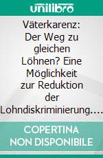 Väterkarenz: Der Weg zu gleichen Löhnen? Eine Möglichkeit zur Reduktion der Lohndiskriminierung. E-book. Formato PDF ebook