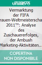 Vermarktung der FIFA Frauen-Weltmeisterschaft 2011™: Analyse des Zuschauererfolges, der Ambush Marketing-Aktivitäten und des Sponsor-Fit. E-book. Formato PDF