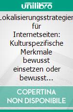 Lokalisierungsstrategien für Internetseiten: Kulturspezifische Merkmale bewusst einsetzen oder bewusst vermeiden. E-book. Formato PDF ebook