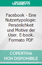 Facebook - Eine Nutzertypologie: Persönlichkeit und Motive der User. E-book. Formato PDF