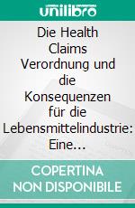 Die Health Claims Verordnung und die Konsequenzen für die Lebensmittelindustrie: Eine Unternehmensbefragung. E-book. Formato PDF ebook