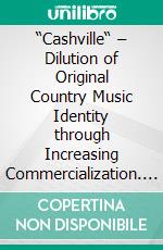 “Cashville“ – Dilution of Original Country Music Identity through Increasing Commercialization. E-book. Formato PDF ebook