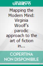 Mapping the Modern Mind: Virginia Woolf’s parodic approach to the art of fiction in &quot;Jacob’s Room&quot;. E-book. Formato PDF ebook