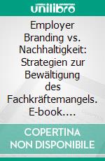 Employer Branding vs. Nachhaltigkeit: Strategien zur Bewältigung des Fachkräftemangels. E-book. Formato PDF ebook