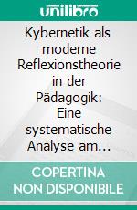 Kybernetik als moderne Reflexionstheorie in der Pädagogik: Eine systematische Analyse am Prototyp Beratung. E-book. Formato PDF ebook