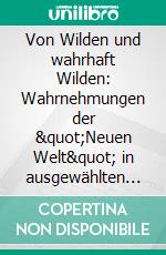 Von Wilden und wahrhaft Wilden: Wahrnehmungen der &quot;Neuen Welt&quot; in ausgewählten europäischen Reiseberichten und Chroniken des 16. Jahrhunderts. E-book. Formato PDF ebook