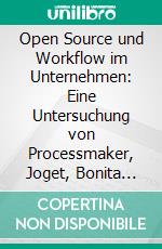 Open Source und Workflow im Unternehmen: Eine Untersuchung von Processmaker, Joget, Bonita Open Solution, uEngine und Activiti. E-book. Formato PDF ebook