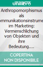 Anthropomorphismus als Kommunikationsinstrument im Marketing: Vermenschlichung von Objekten und ihre Bedeutung. E-book. Formato PDF ebook