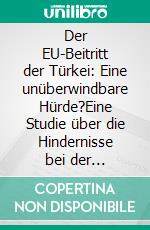 Der EU-Beitritt der Türkei: Eine unüberwindbare Hürde?Eine Studie über die Hindernisse bei der Integration der Türkei in die Strukturen der EU. E-book. Formato PDF ebook di Peggy Schirmböck