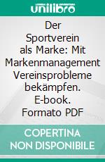 Der Sportverein als Marke: Mit Markenmanagement Vereinsprobleme bekämpfen. E-book. Formato PDF ebook