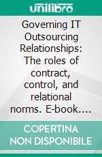 Governing IT Outsourcing Relationships: The roles of contract, control, and relational norms. E-book. Formato PDF ebook