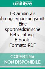 L-Carnitin als Nahrungsergänzungsmittel: Eine sportmedizinische Betrachtung. E-book. Formato PDF ebook di Dennis Mank