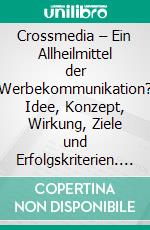 Crossmedia – Ein Allheilmittel der Werbekommunikation? Idee, Konzept, Wirkung, Ziele und Erfolgskriterien. E-book. Formato PDF ebook di André Wehle