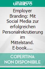 Employer Branding: Mit Social Media zur erfolgreichen Personalrekrutierung im Mittelstand. E-book. Formato PDF ebook di Julia Sonntag