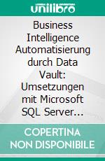 Business Intelligence Automatisierung durch Data Vault: Umsetzungen mit Microsoft SQL Server Integration Services und SAS Base. E-book. Formato PDF ebook