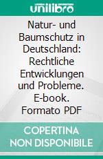 Natur- und Baumschutz in Deutschland: Rechtliche Entwicklungen und Probleme. E-book. Formato PDF ebook