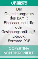 Der Orientierungskurs des BAMF: Eingliederungshilfe oder Gesinnungsprüfung?. E-book. Formato PDF ebook