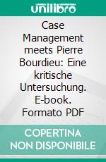 Case Management meets Pierre Bourdieu: Eine kritische Untersuchung. E-book. Formato PDF ebook