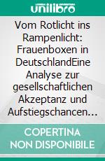 Vom Rotlicht ins Rampenlicht: Frauenboxen in DeutschlandEine Analyse zur gesellschaftlichen Akzeptanz und Aufstiegschancen von Boxerinnen. E-book. Formato PDF ebook