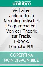 Verhalten ändern durch Neurolinguistisches Programmieren: Von der Theorie zur Praxis. E-book. Formato PDF ebook