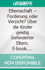 Elternschaft – Forderung oder Verzicht? Über die Kinder geistig behinderter Eltern. E-book. Formato PDF ebook