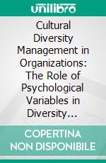 Cultural Diversity Management in Organizations: The Role of Psychological Variables in Diversity Initiatives. E-book. Formato PDF ebook di Alena Romanenko