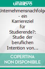 Unternehmensnachfolge - ein Karriereziel für Studierende?: Studie der beruflichen Intention von Österreichs Hochschülern. E-book. Formato PDF ebook