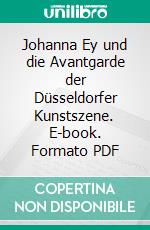 Johanna Ey und die Avantgarde der Düsseldorfer Kunstszene. E-book. Formato PDF ebook