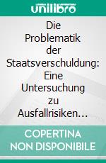 Die Problematik der Staatsverschuldung: Eine Untersuchung zu Ausfallrisiken und Ursachen für Staatspleiten. E-book. Formato PDF ebook