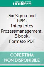 Six Sigma und BPM: Integriertes Prozessmanagement. E-book. Formato PDF ebook